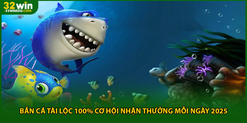 Bắn Cá Tài Lộc 100% Cơ Hội Nhận Thưởng Mỗi Ngày 2025